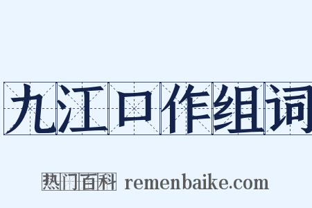 九江口作组词是什么意思的图片